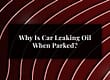 Why Is Car Leaking Oil When Parked?